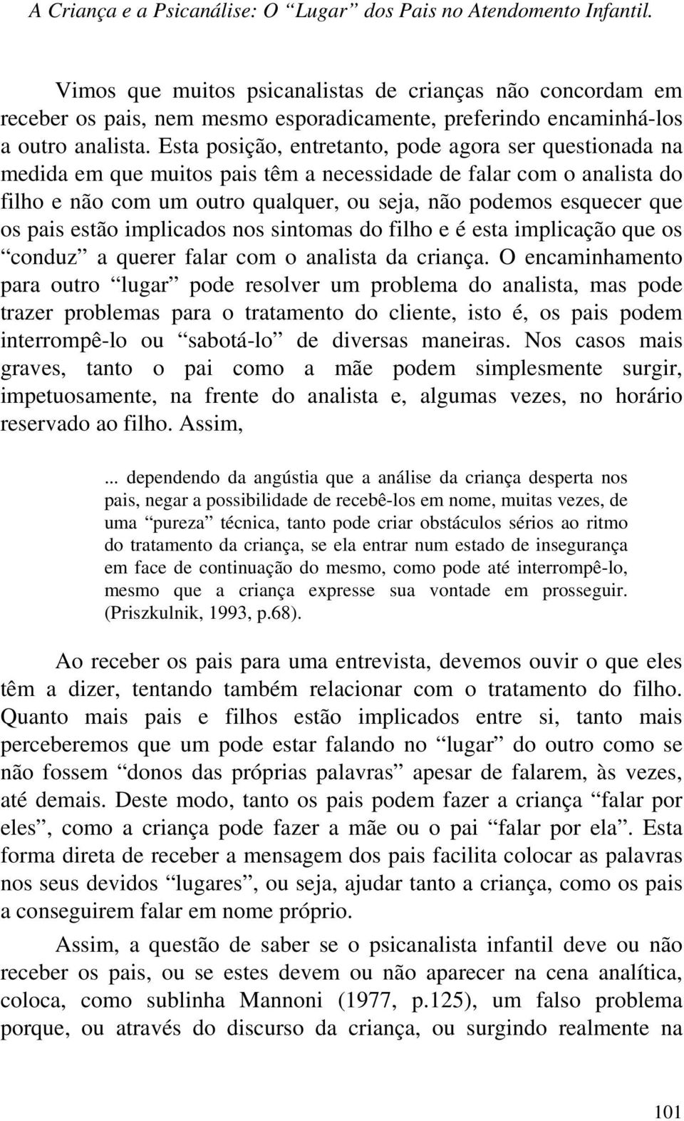 Esta posição, entretanto, pode agora ser questionada na medida em que muitos pais têm a necessidade de falar com o analista do filho e não com um outro qualquer, ou seja, não podemos esquecer que os