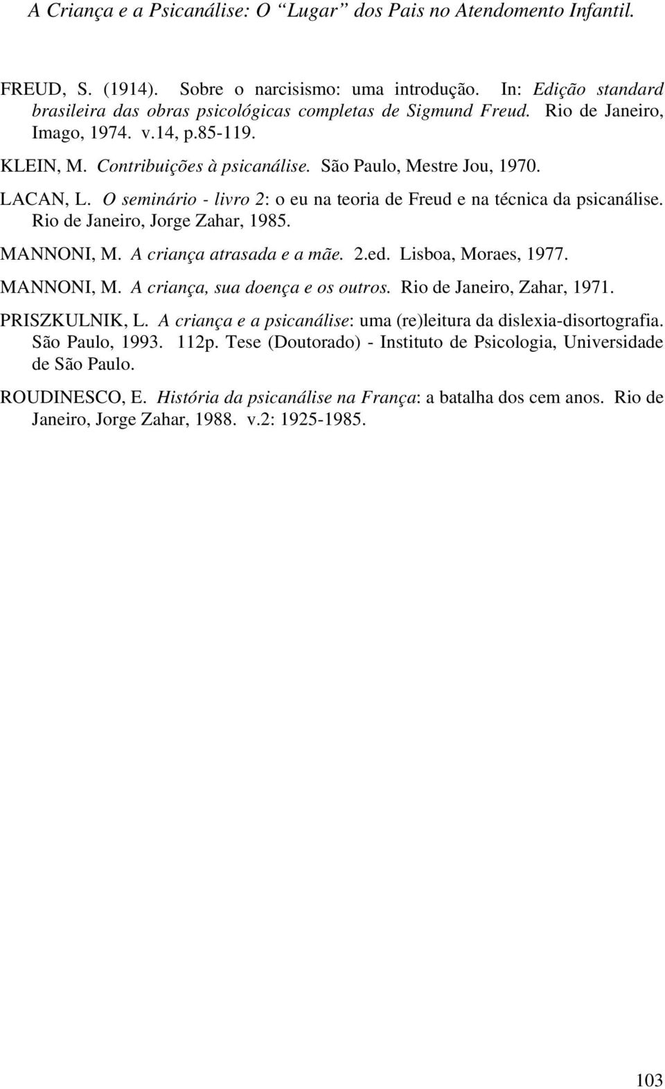 LACAN, L. O seminário - livro 2: o eu na teoria de Freud e na técnica da psicanálise. Rio de Janeiro, Jorge Zahar, 1985. MANNONI, M. A criança atrasada e a mãe. 2.ed. Lisboa, Moraes, 1977. MANNONI, M. A criança, sua doença e os outros.