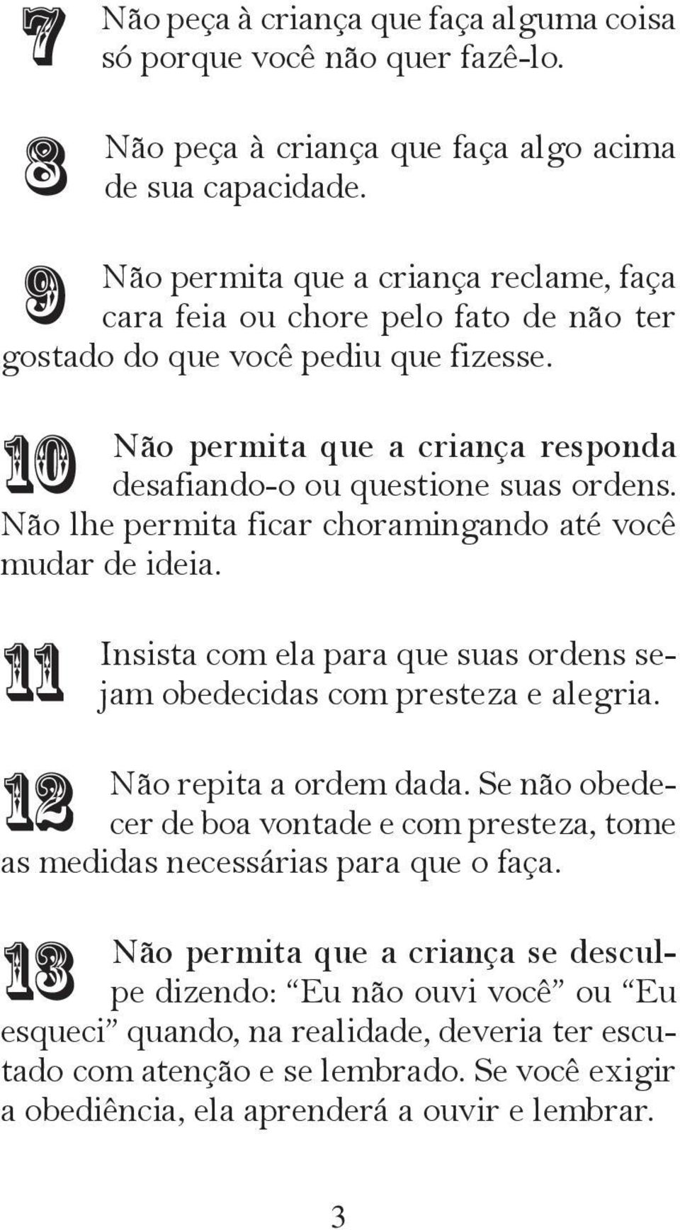 Não lhe permita ficar choramingando até você mudar de ideia. 11 12 Insista com ela para que suas ordens sejam obedecidas com presteza e alegria. Não repita a ordem dada.