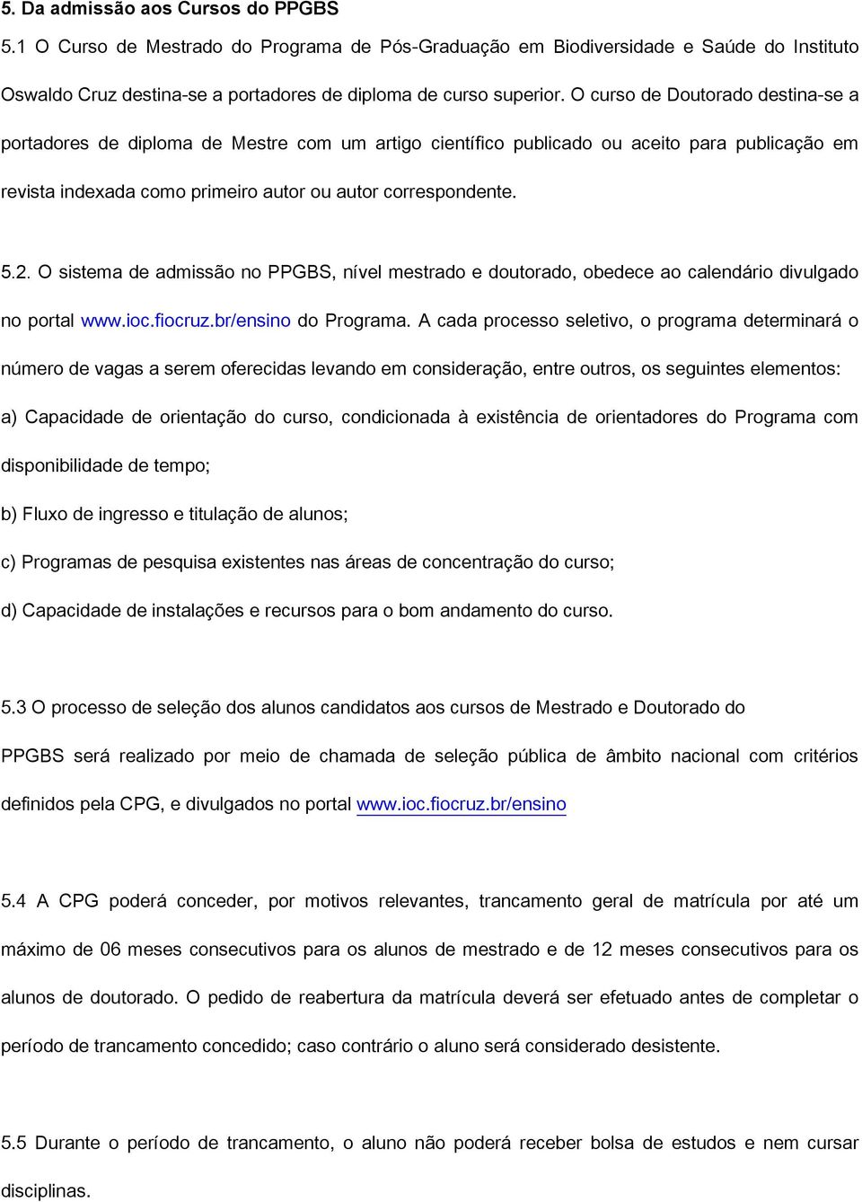 O sistema de admissão no PPGBS, nível mestrado e doutorado, obedece ao calendário divulgado no portal www.ioc.fiocruz.br/ensino do Programa.