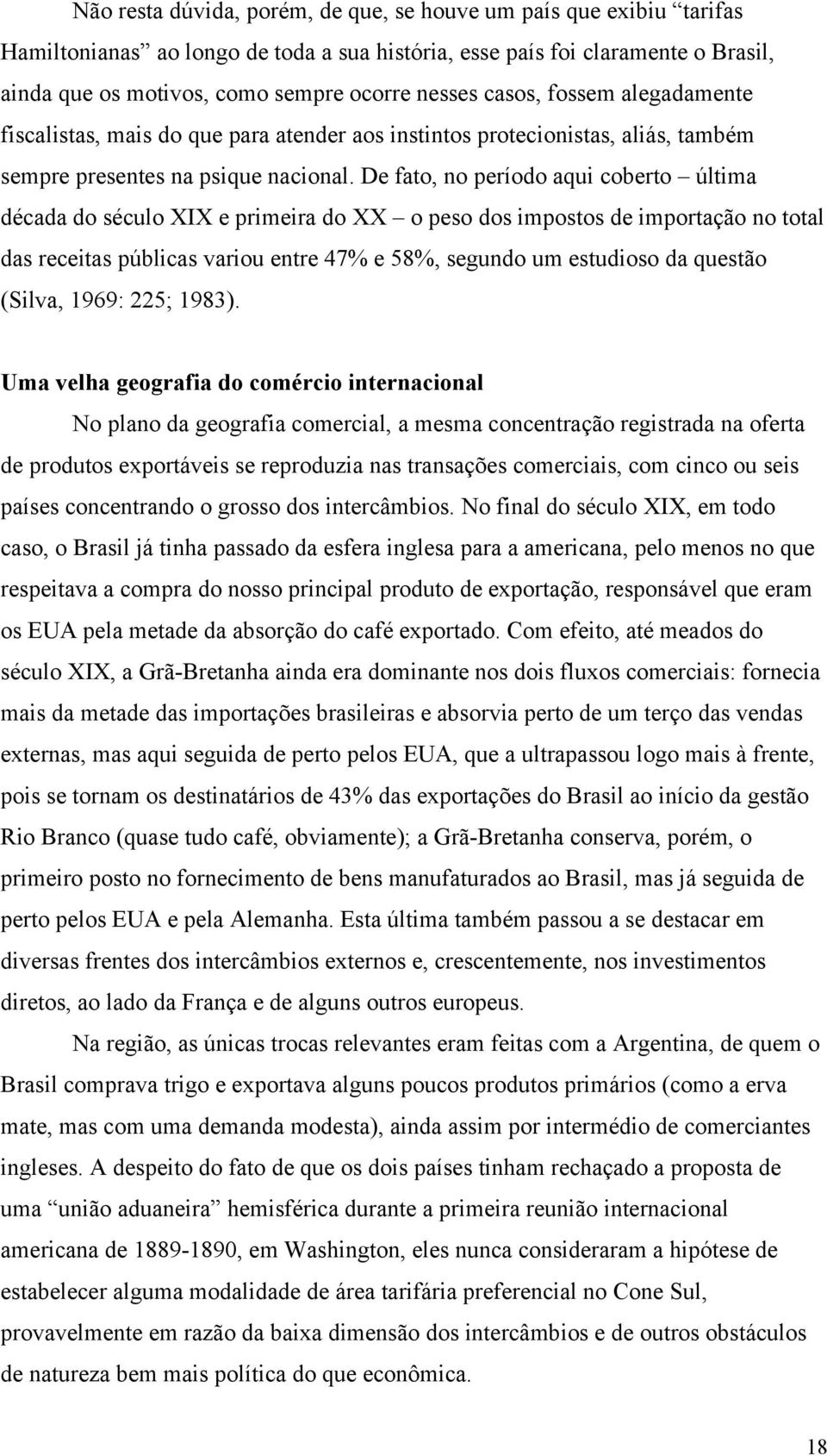 De fato, no período aqui coberto última década do século XIX e primeira do XX o peso dos impostos de importação no total das receitas públicas variou entre 47% e 58%, segundo um estudioso da questão