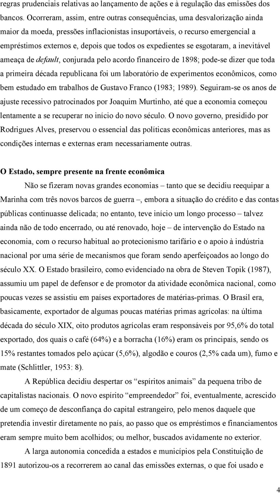 expedientes se esgotaram, a inevitável ameaça de default, conjurada pelo acordo financeiro de 1898; pode-se dizer que toda a primeira década republicana foi um laboratório de experimentos econômicos,