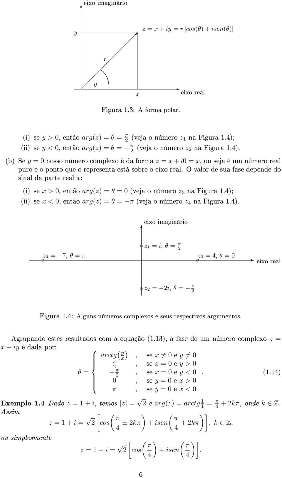 depende do sinal da parte real x: (i) se x > 0, então arg(z) = θ = 0 (veja o número z 3 na Figura 14); (ii) se x < 0, então arg(z) = θ = π (veja o número z 4 na Figura 14) eixo imaginário z 4 = 7, θ