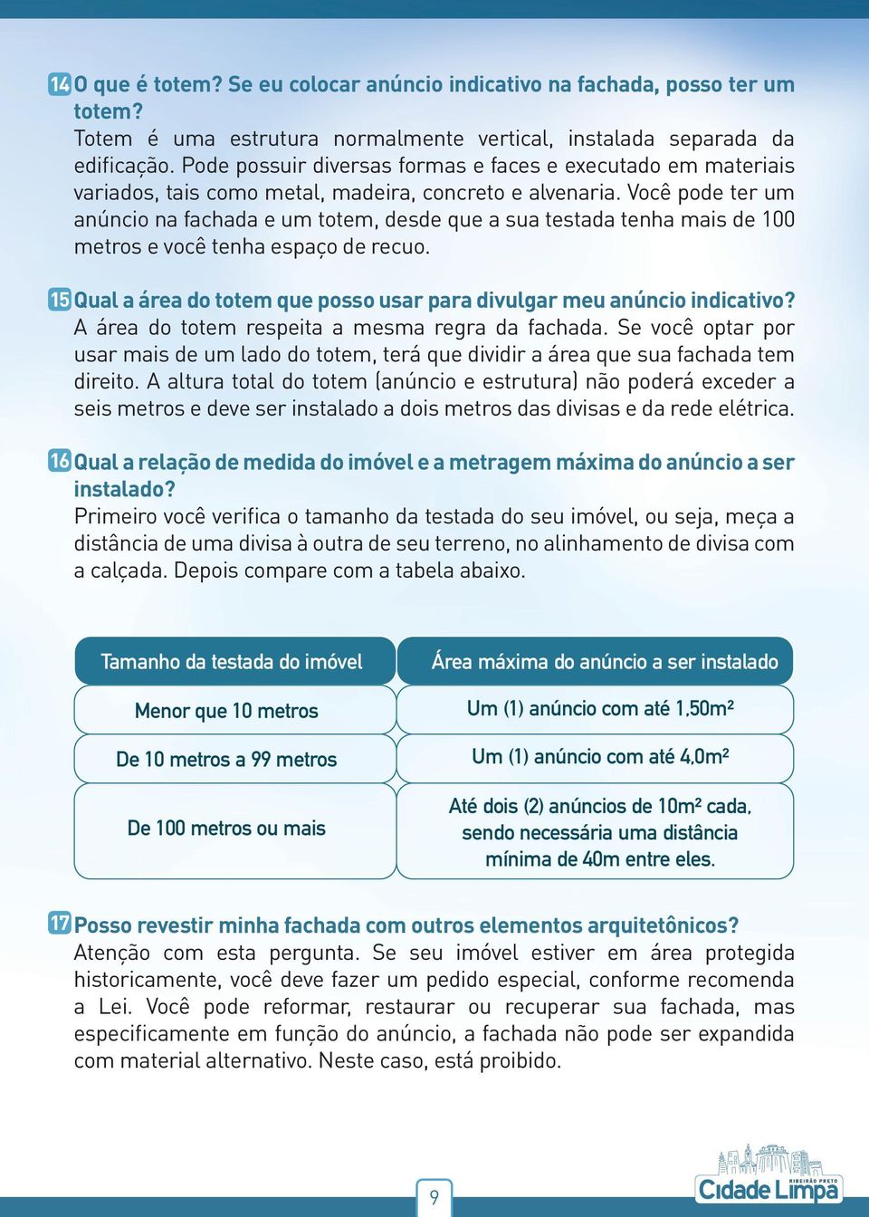 Você pode ter um anúncio na fachada e um totem, desde que a sua testada tenha mais de 100 metros e você tenha espaço de recuo.