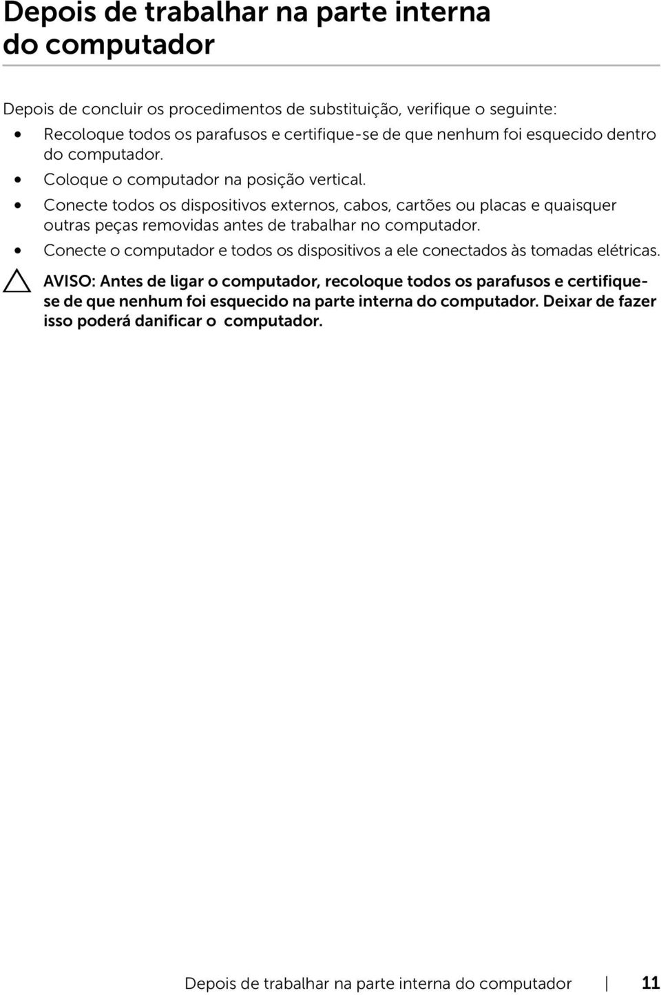 Conecte todos os dispositivos externos, cabos, cartões ou placas e quaisquer outras peças removidas antes de trabalhar no computador.