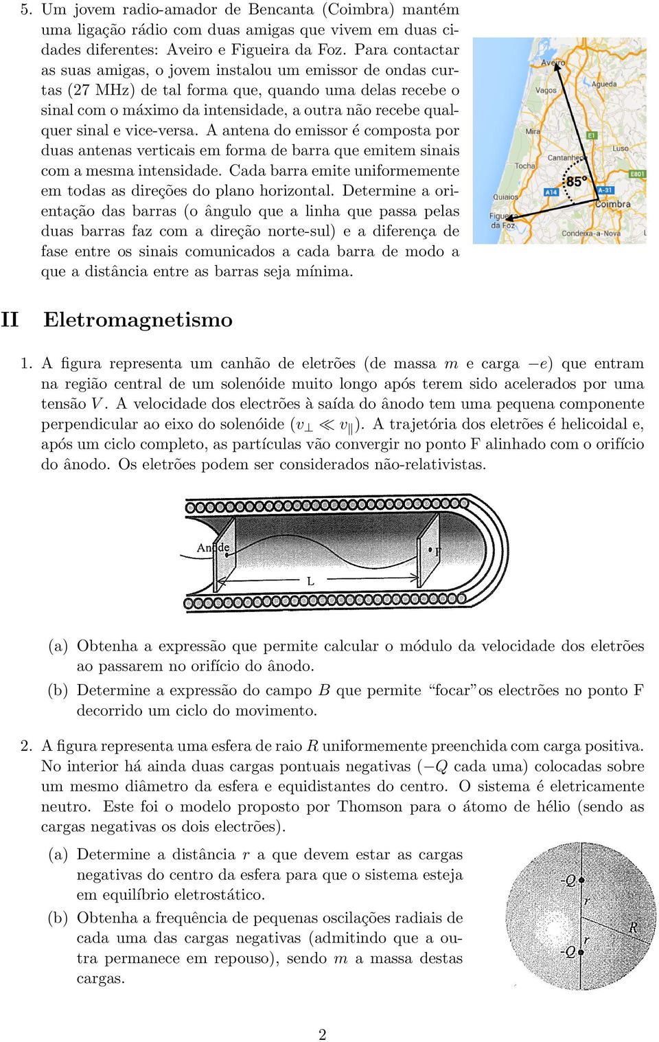 vice-versa. A antena do emissor é composta por duas antenas verticais em forma de barra que emitem sinais com a mesma intensidade.