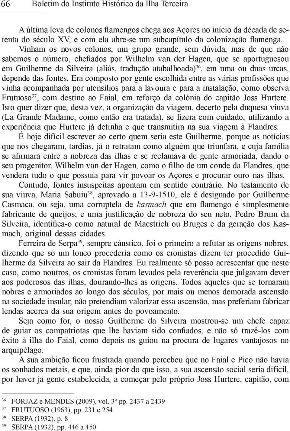 Vinham os novos colonos, um grupo grande, sem dúvida, mas de que não sabemos o número, chefiados por Wilhelm van der Hagen, que se aportuguesou em Guilherme da Silveira (aliás, tradução atabalhoada)