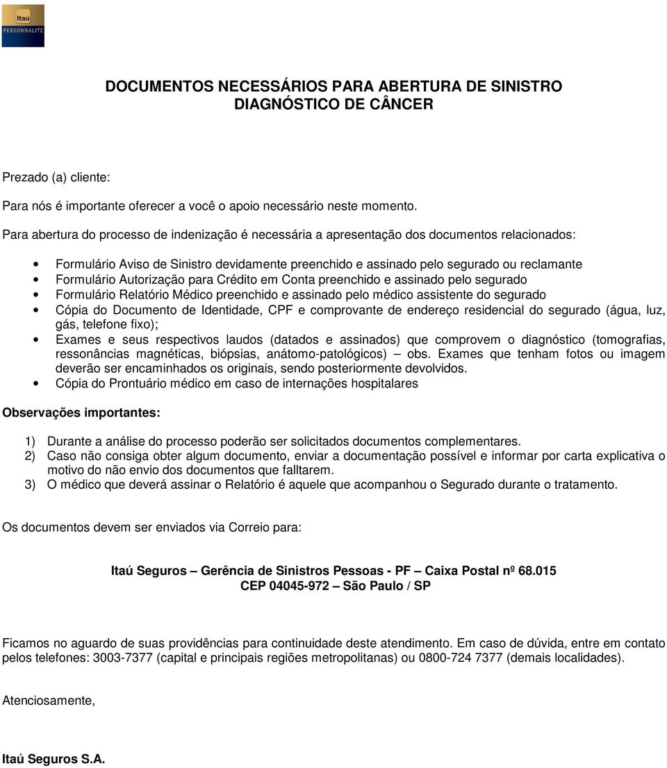 Crédito em Conta preenchido e assinado pelo segurado Formulário Relatório Médico preenchido e assinado pelo médico assistente do segurado Cópia do Documento de Identidade, e comprovante de endereço