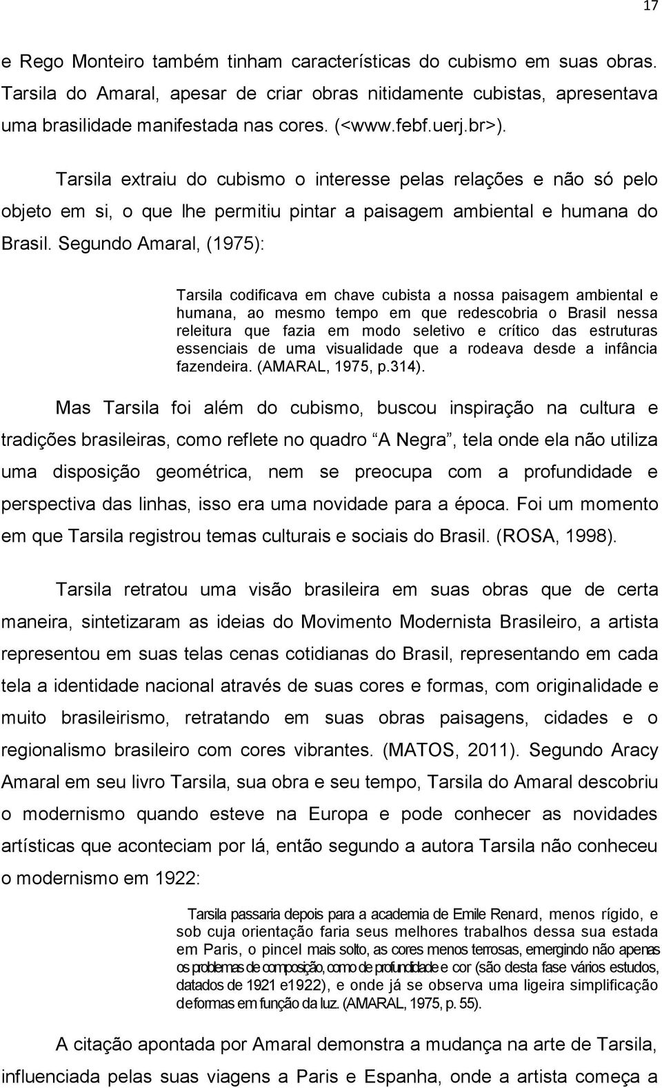 Segundo Amaral, (1975): Tarsila codificava em chave cubista a nossa paisagem ambiental e humana, ao mesmo tempo em que redescobria o Brasil nessa releitura que fazia em modo seletivo e crítico das