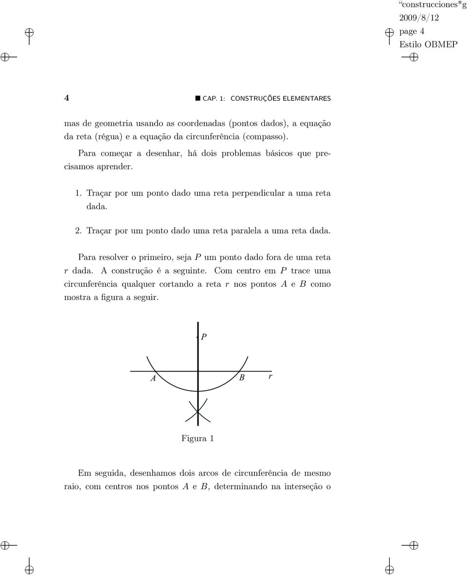 Traçar por um ponto dado uma reta paralela a uma reta dada. Para resolver o primeiro, seja P um ponto dado fora de uma reta r dada. A construção é a seguinte.