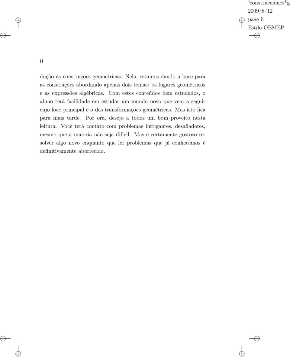 Com estes conteúdos bem estudados, o aluno terá facilidade em estudar um mundo novo que vem a seguir cujo foco principal é o das transformações geométricas.