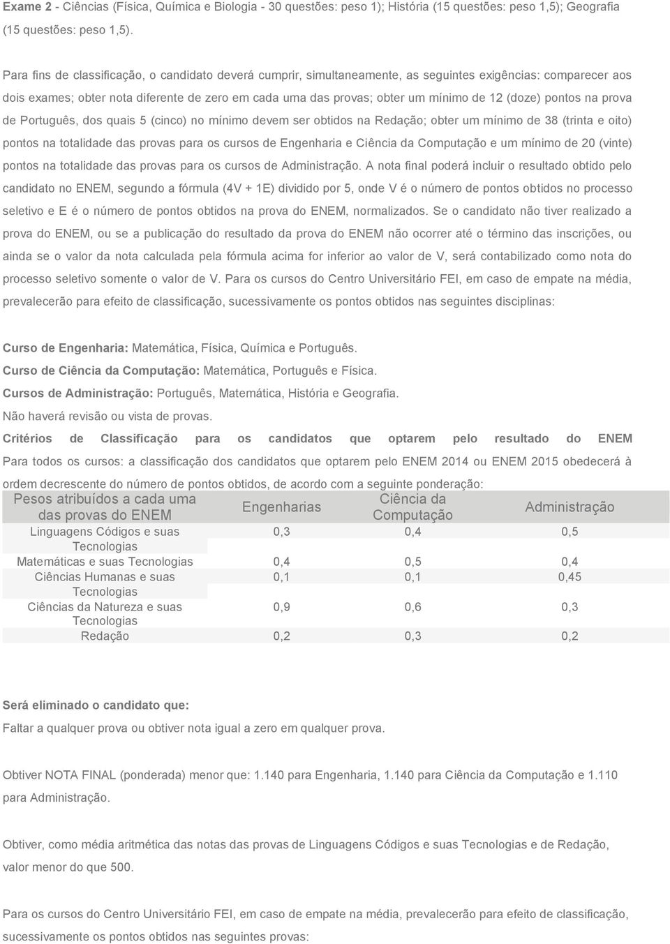 12 (doze) pontos na prova de Português, dos quais 5 (cinco) no mínimo devem ser obtidos na Redação; obter um mínimo de 38 (trinta e oito) pontos na totalidade das provas para os cursos de Engenharia