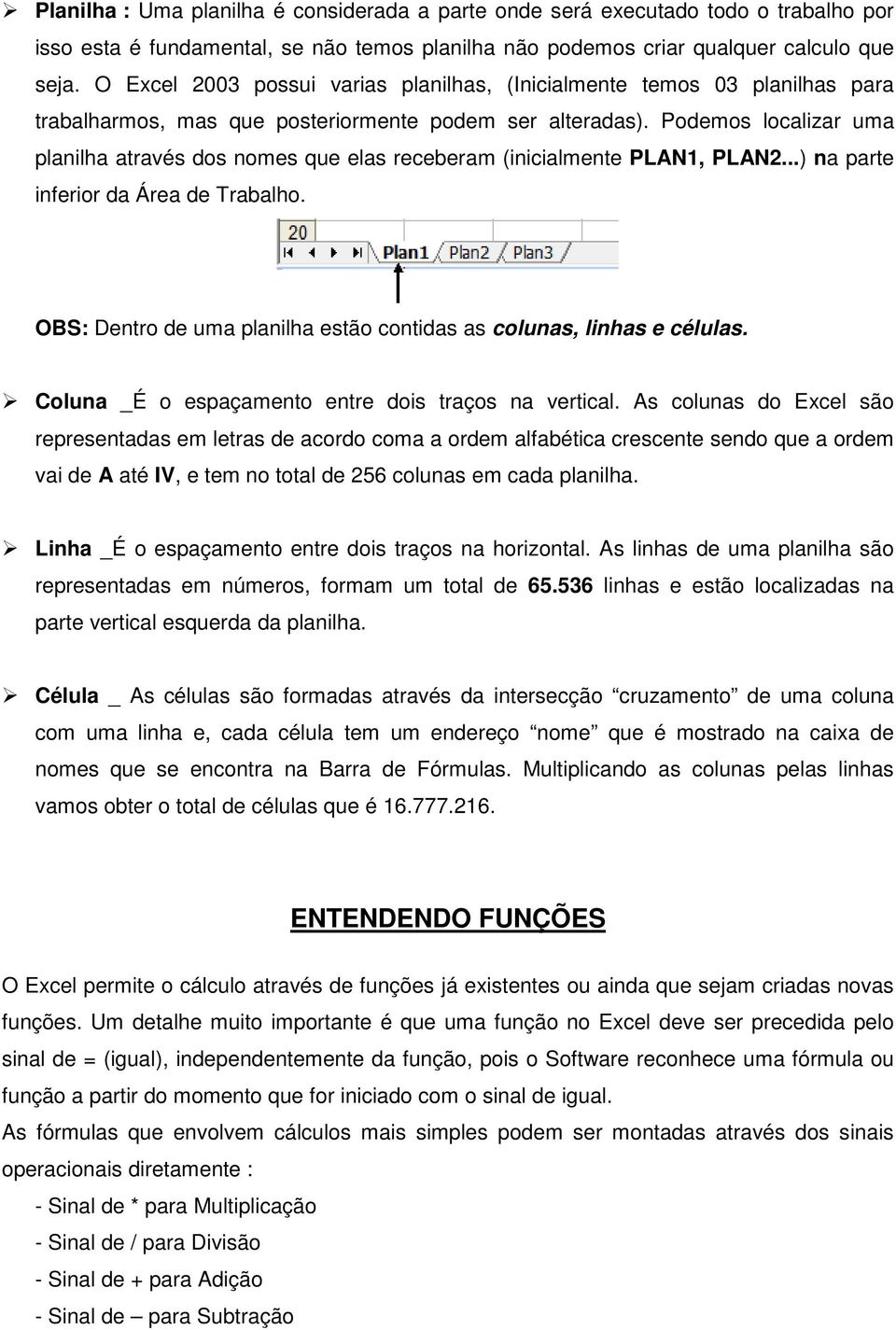 Podemos localizar uma planilha através dos nomes que elas receberam (inicialmente PLAN1, PLAN2...) na parte inferior da Área de Trabalho.