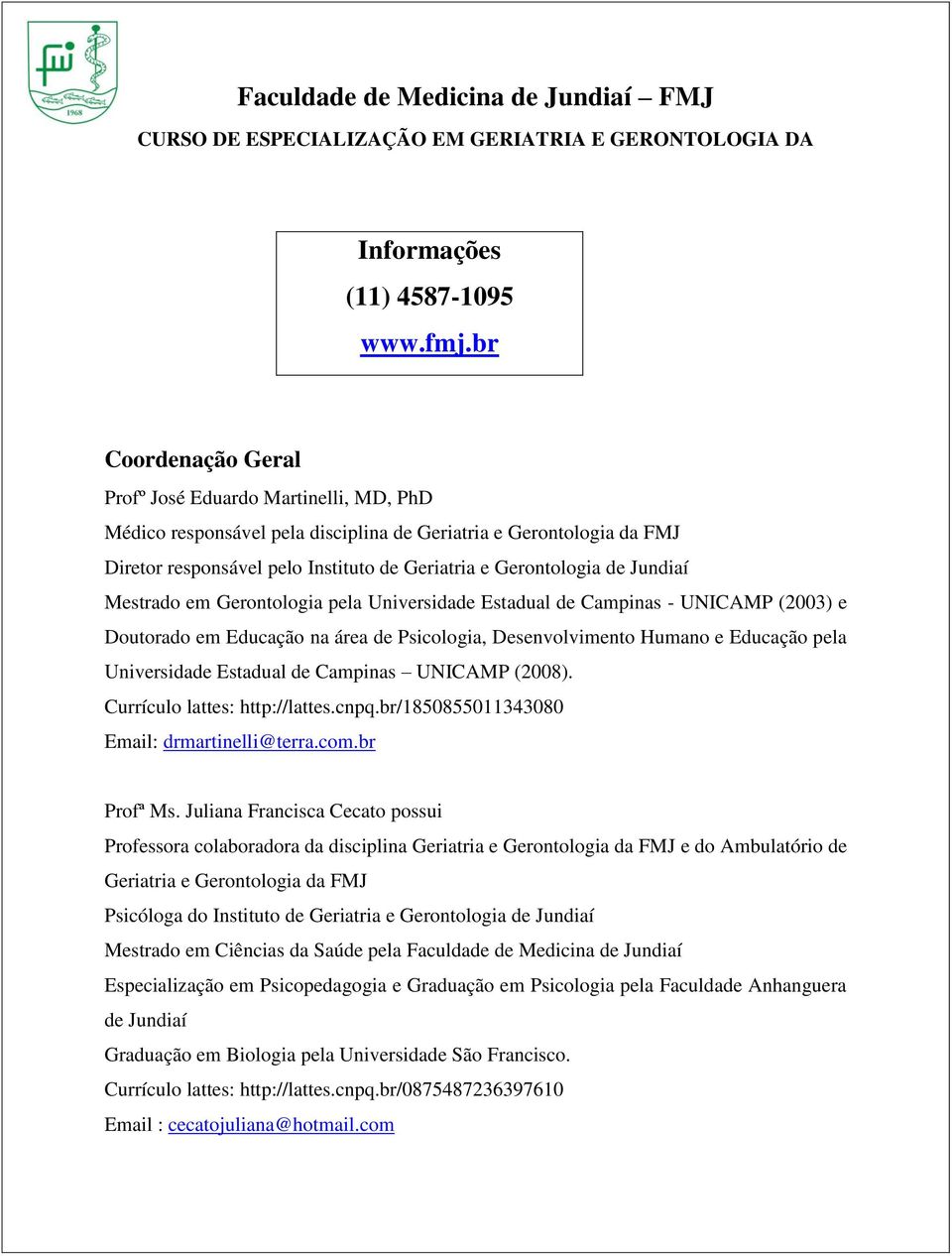 Jundiaí Mestrado em Gerontologia pela Universidade Estadual de Campinas - UNICAMP (2003) e Doutorado em Educação na área de Psicologia, Desenvolvimento Humano e Educação pela Universidade Estadual de