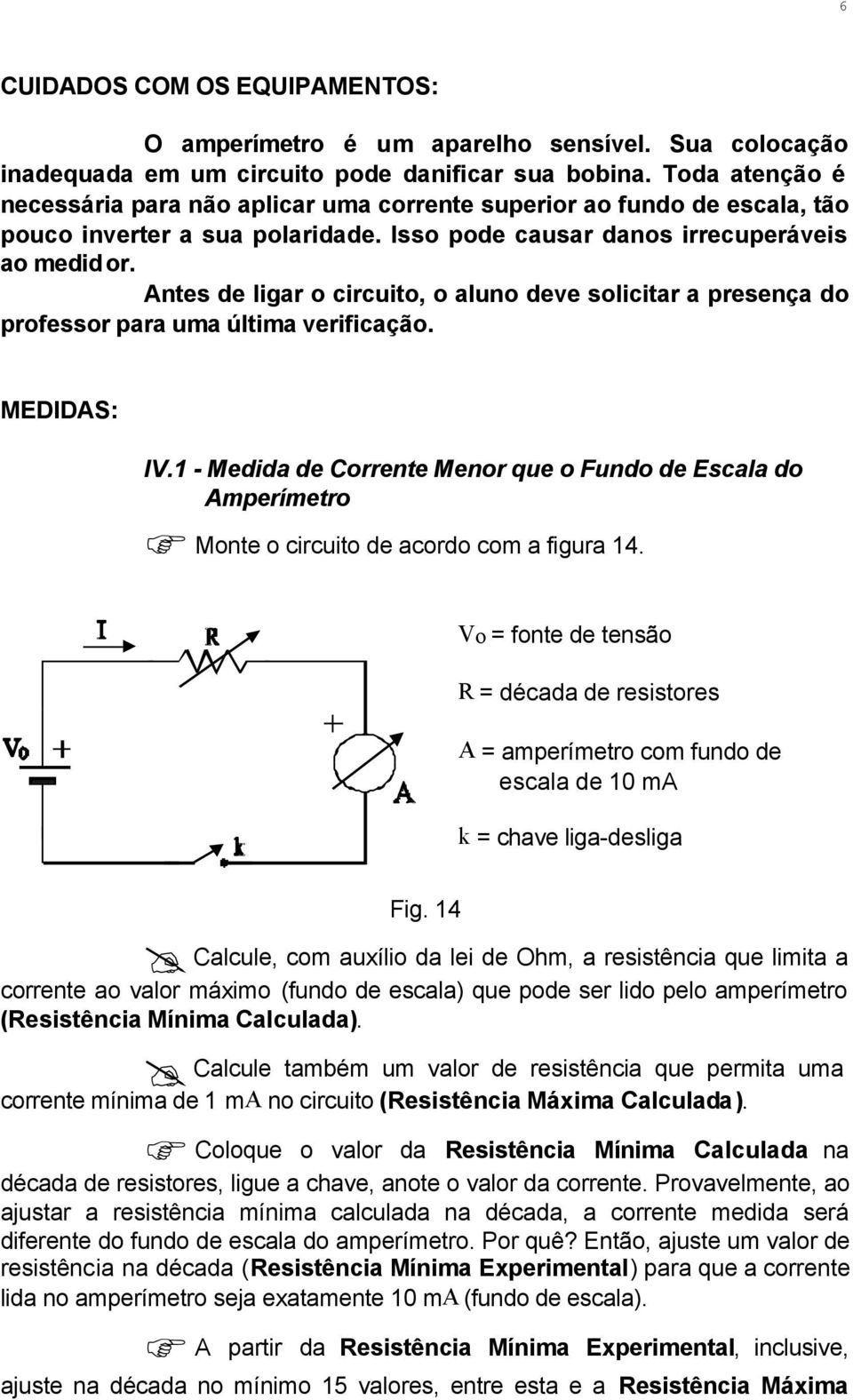 Antes de ligar o circuito, o aluno deve solicitar a presença do professor para uma última verificação. MEDIDAS: IV.