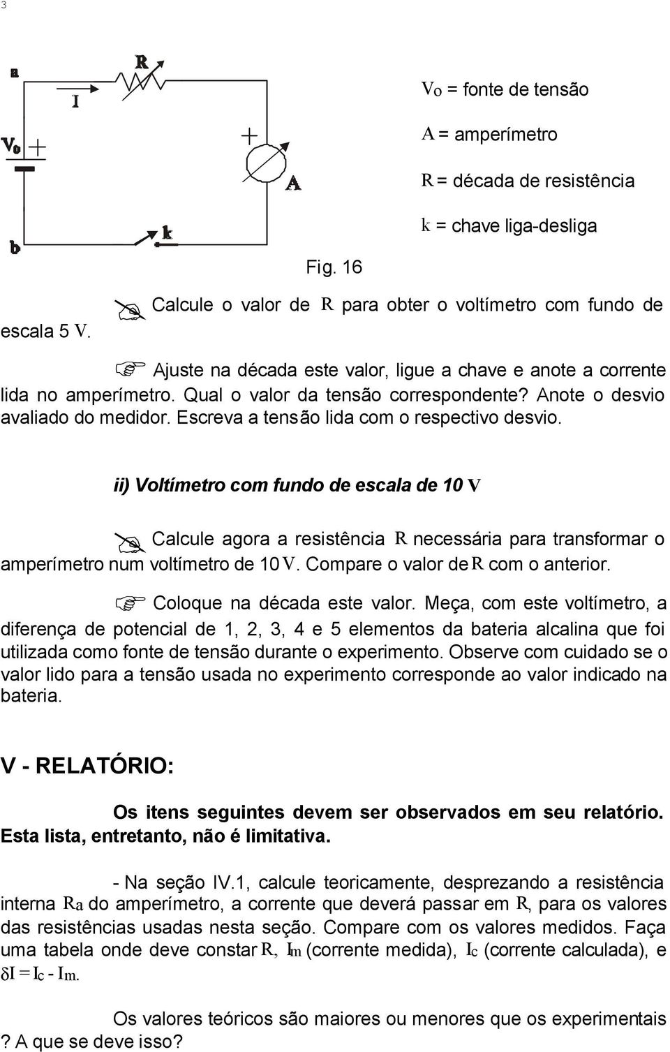 corrente lida no amperímetro. Qual o valor da tensão correspondente? Anote o desvio avaliado do medidor. Escreva a tensão lida com o respectivo desvio.