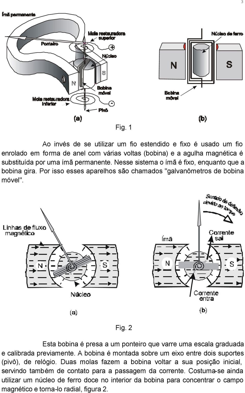 Nesse sistema o ímã é fixo, enquanto que a bobina gira. Por isso esses aparelhos são chamados "galvanômetros de bobina móvel". Fig.