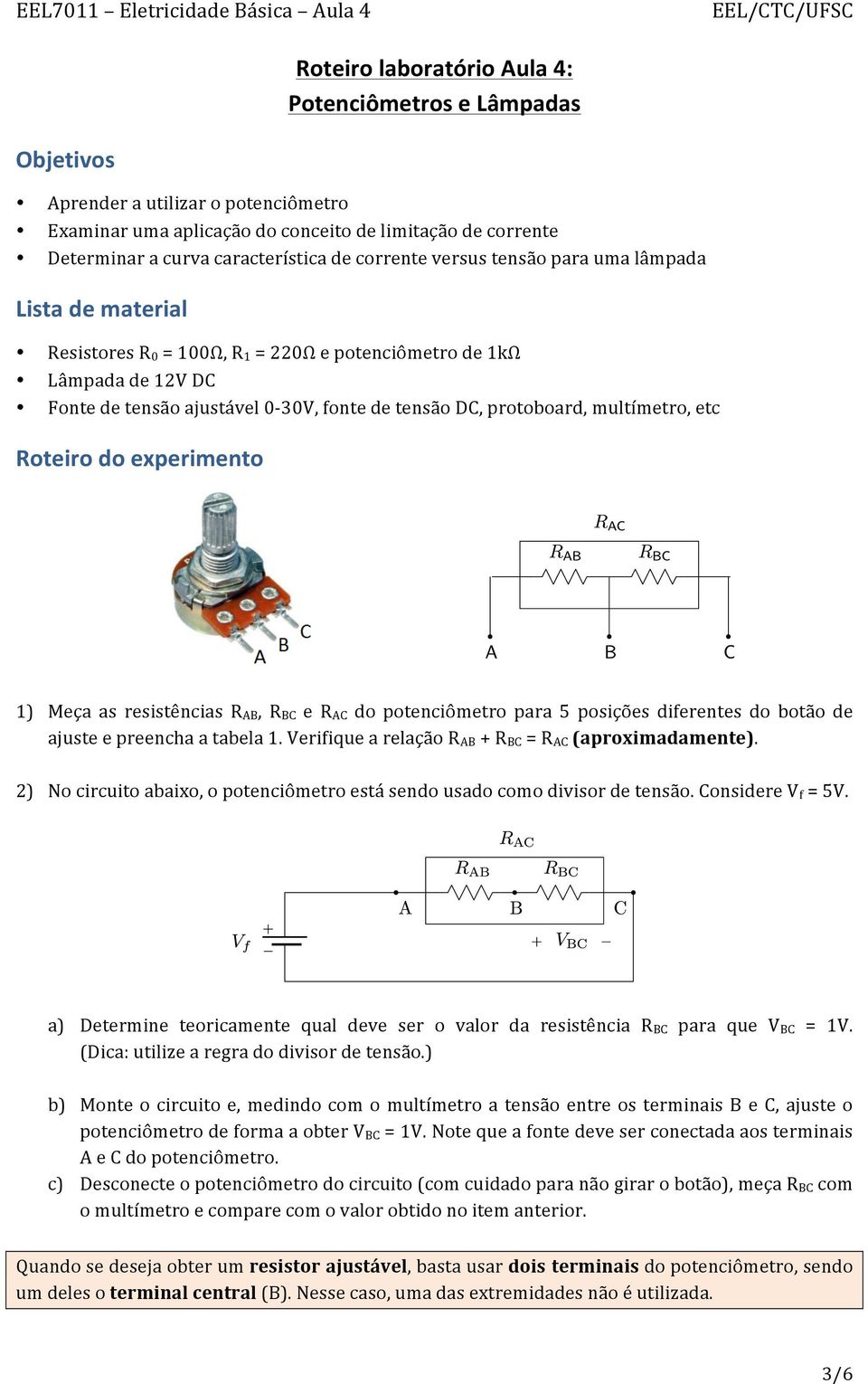 multímetro, etc Roteiro do experimento 1) Meça as resistências R AB, R BC e R AC do potenciômetro para 5 posições diferentes do botão de ajuste e preencha a tabela 1.