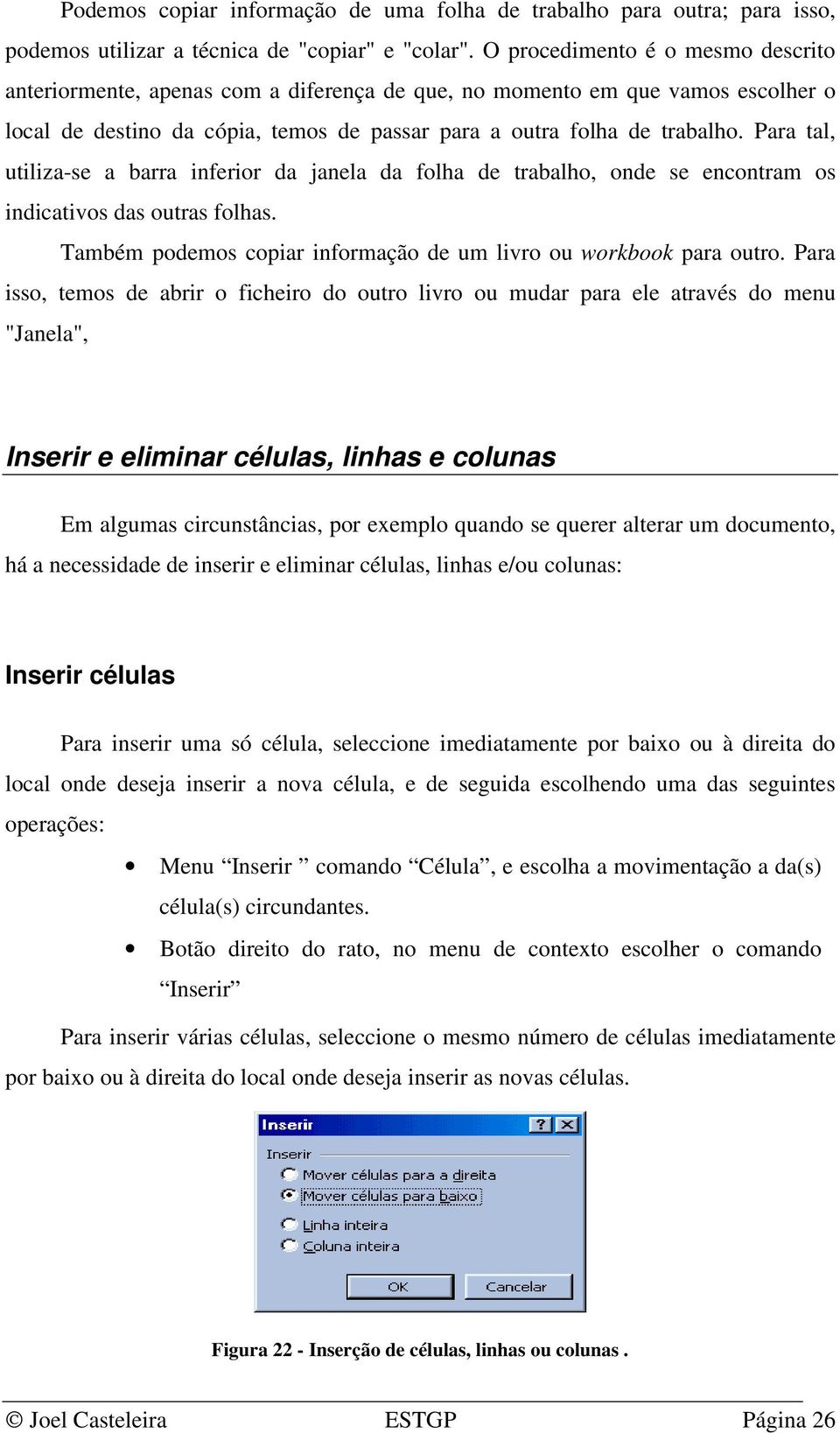 Para tal, utiliza-se a barra inferior da janela da folha de trabalho, onde se encontram os indicativos das outras folhas. Também podemos copiar informação de um livro ou workbook para outro.