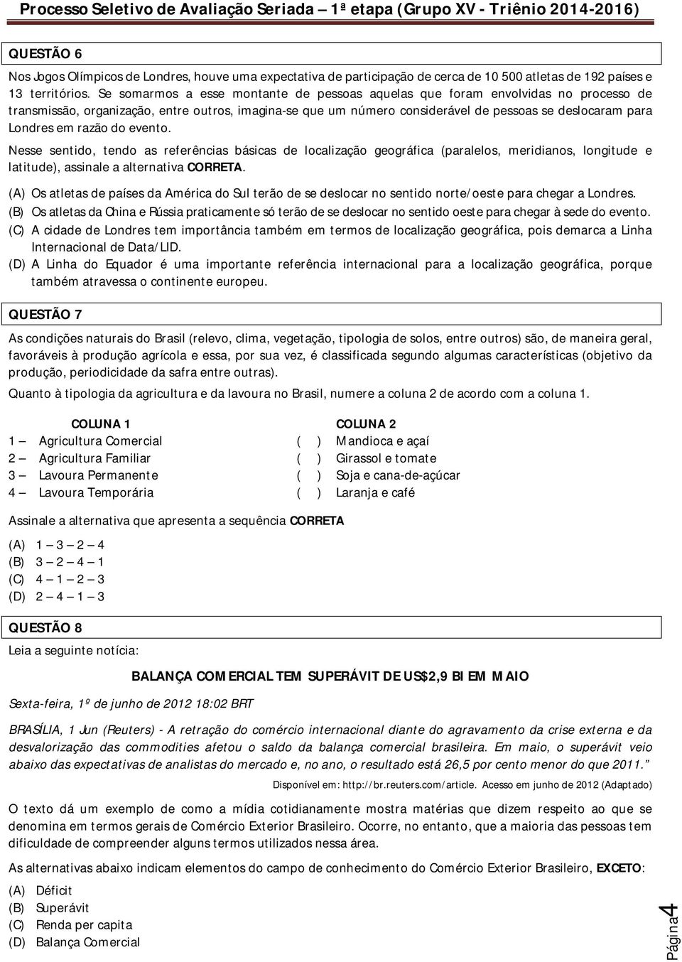 em razão do evento. Nesse sentido, tendo as referências básicas de localização geográfica (paralelos, meridianos, longitude e latitude), assinale a alternativa CORRETA.