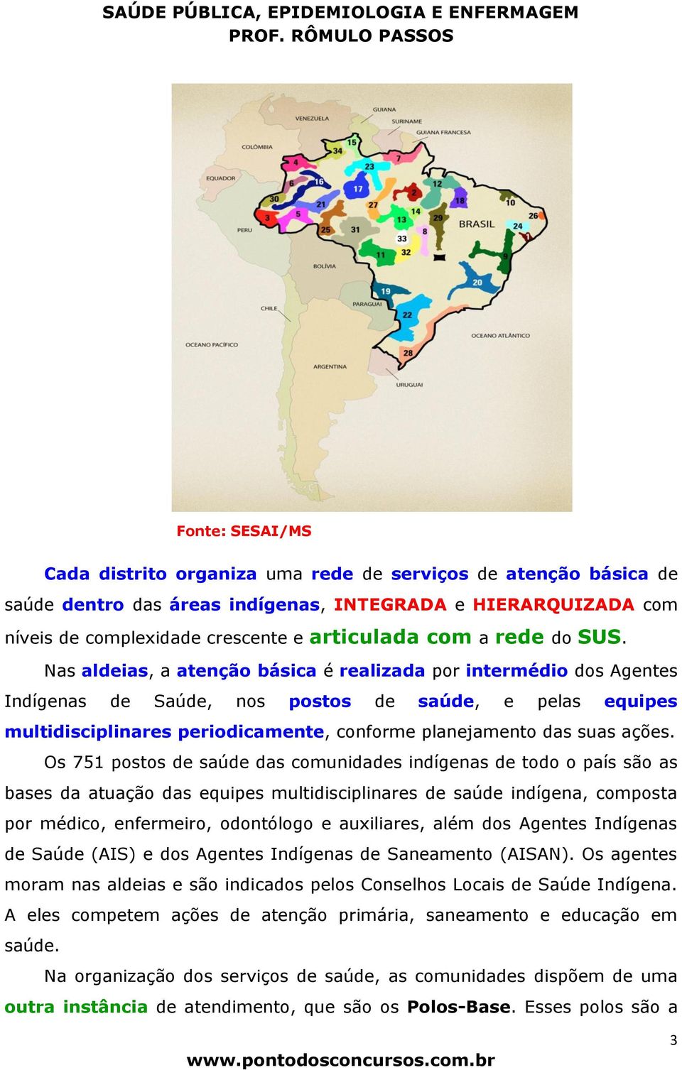 Nas aldeias, a atenção básica é realizada por intermédio dos Agentes Indígenas de Saúde, nos postos de saúde, e pelas equipes multidisciplinares periodicamente, conforme planejamento das suas ações.