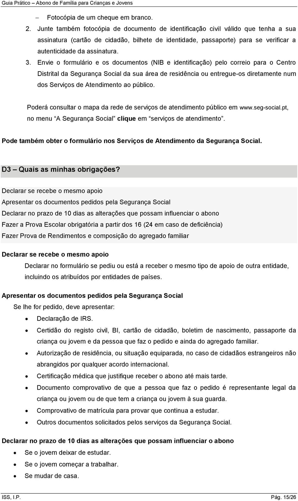 Envie o formulário e os documentos (NIB e identificação) pelo correio para o Centro Distrital da Segurança Social da sua área de residência ou entregue-os diretamente num dos Serviços de Atendimento