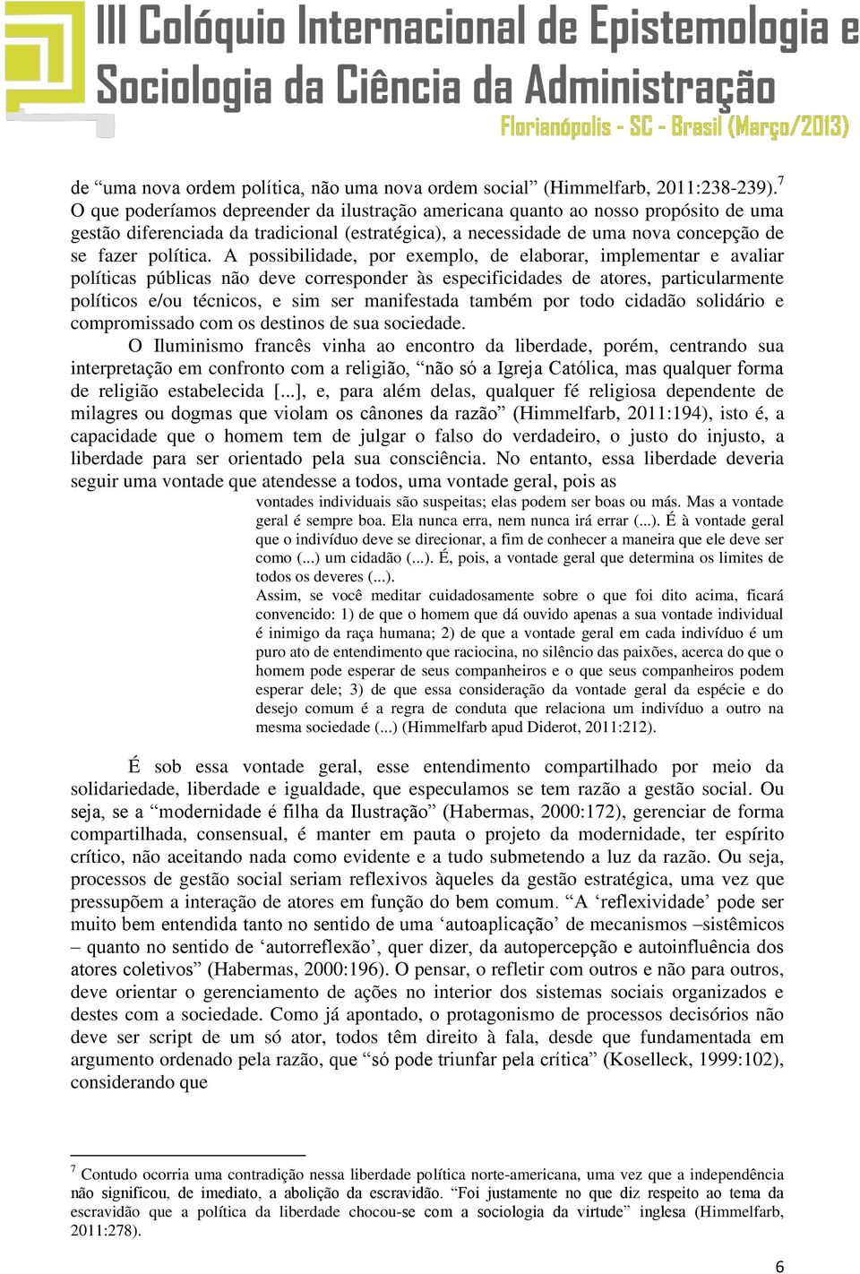 A possibilidade, por exemplo, de elaborar, implementar e avaliar políticas públicas não deve corresponder às especificidades de atores, particularmente políticos e/ou técnicos, e sim ser manifestada