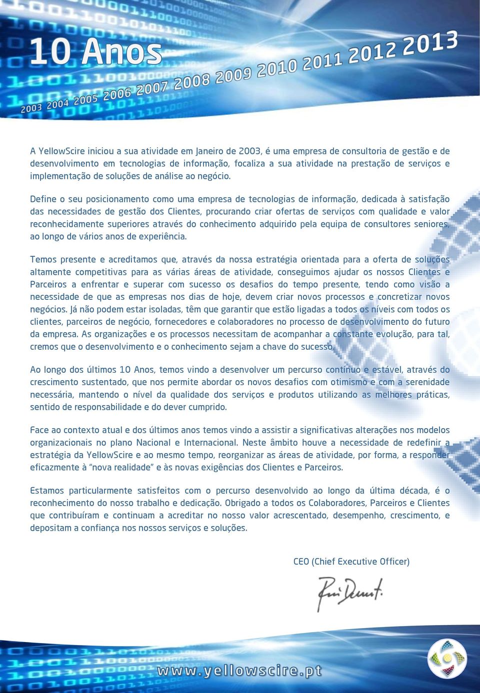 Define o seu posicionamento como uma empresa de tecnologias de informação, dedicada à satisfação das necessidades de gestão dos Clientes, procurando criar ofertas de serviços com qualidade e valor