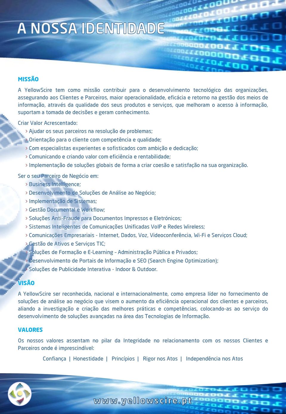 Criar Valor Acrescentado: Ajudar os seus parceiros na resolução de problemas; Orientação para o cliente com competência e qualidade; Com especialistas experientes e sofisticados com ambição e