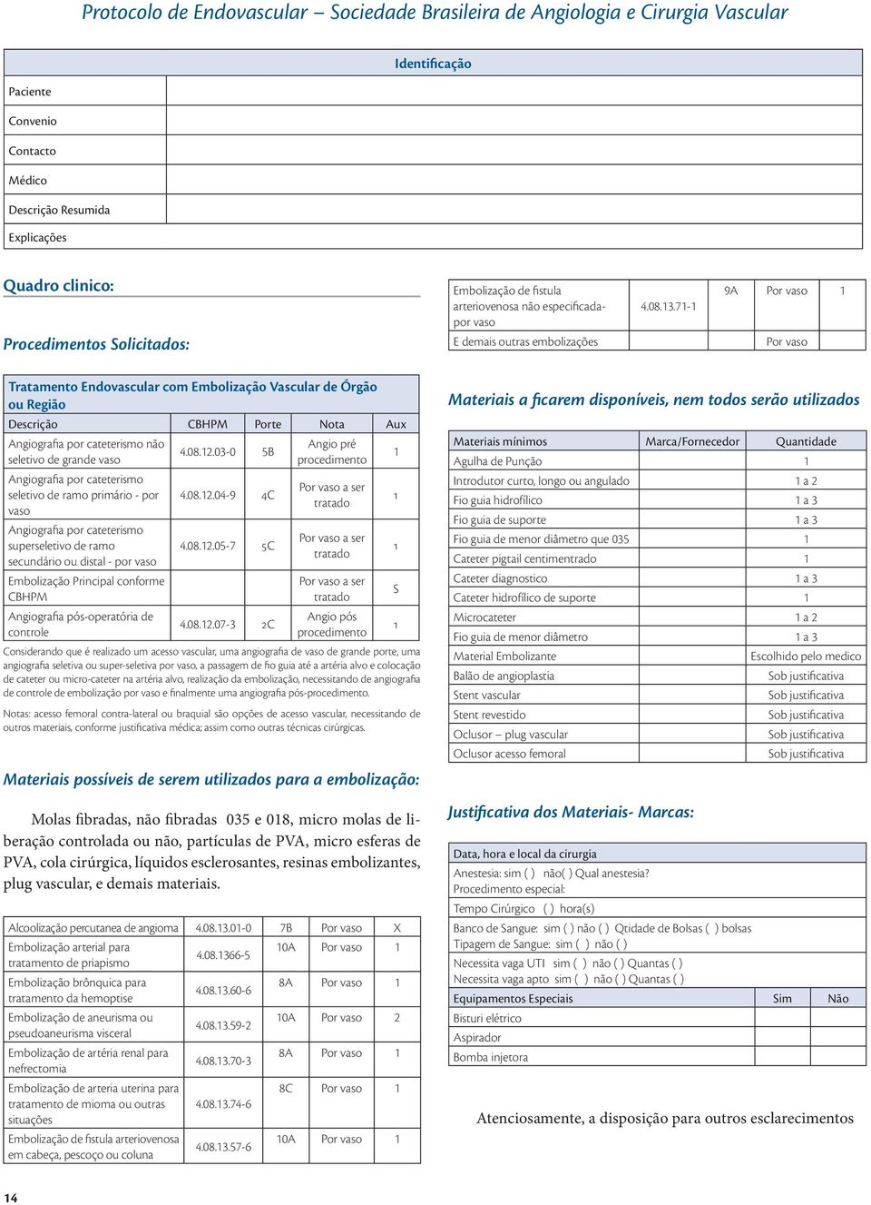 .7-9A Por vaso Por vaso Tratamento Endovascular com Embolização Vascular de Órgão ou Região Angiografia por cateterismo não seletivo de grande vaso Angiografia por cateterismo seletivo de ramo