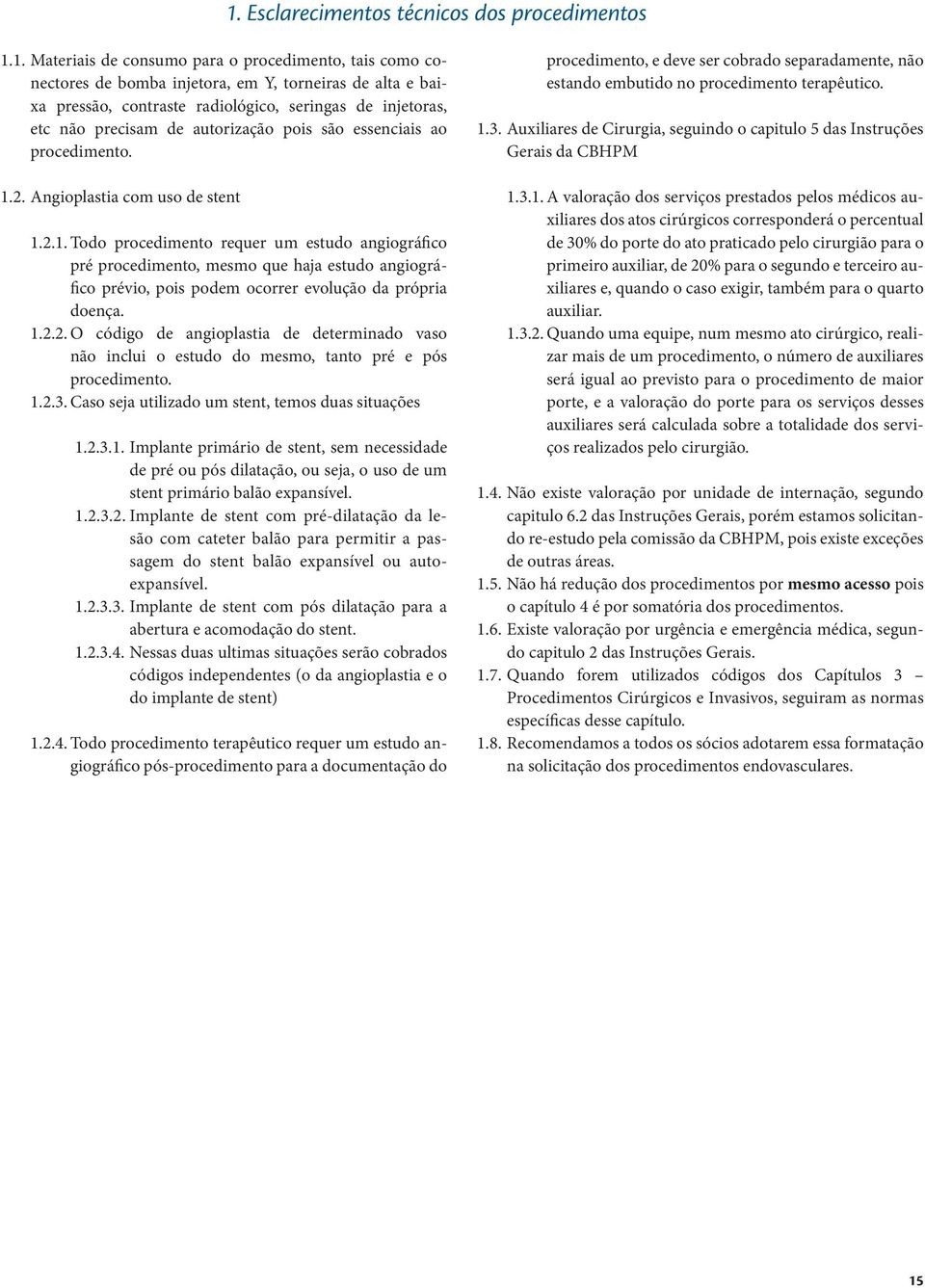 essenciais ao... Angioplastia com uso de stent... Todo requer um estudo angiográfico pré, mesmo que haja estudo angiográfico prévio, pois podem ocorrer evolução da própria doença.