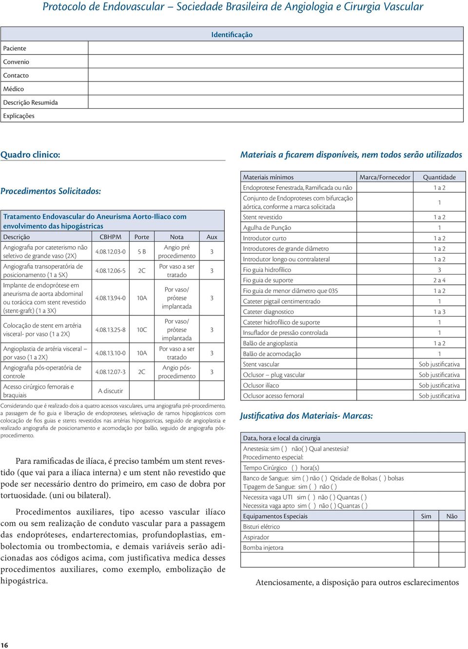 endoprótese em aneurisma de aorta abdominal ou torácica com stent revestido (stent-graft) ( a X) Colocação de stent em artéria visceral- por vaso ( a X) Angioplastia de artéria visceral por vaso ( a