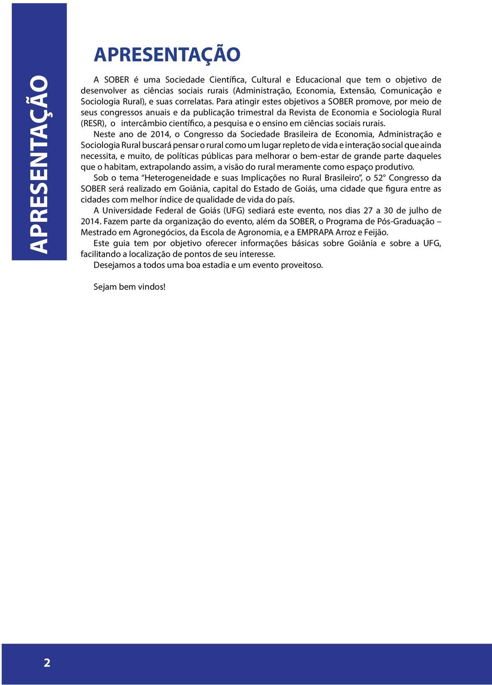 Para atingir estes objetivos a SOBER promove, por meio de seus congressos anuais e da publicação trimestral da Revista de Economia e Sociologia Rural (RESR), o intercâmbio científico, a pesquisa e o