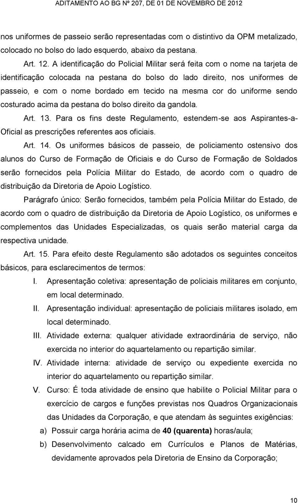 cor do uniforme sendo costurado acima da pestana do bolso direito da gandola. Art. 13. Para os fins deste Regulamento, estendem-se aos Aspirantes-a- Oficial as prescrições referentes aos oficiais.