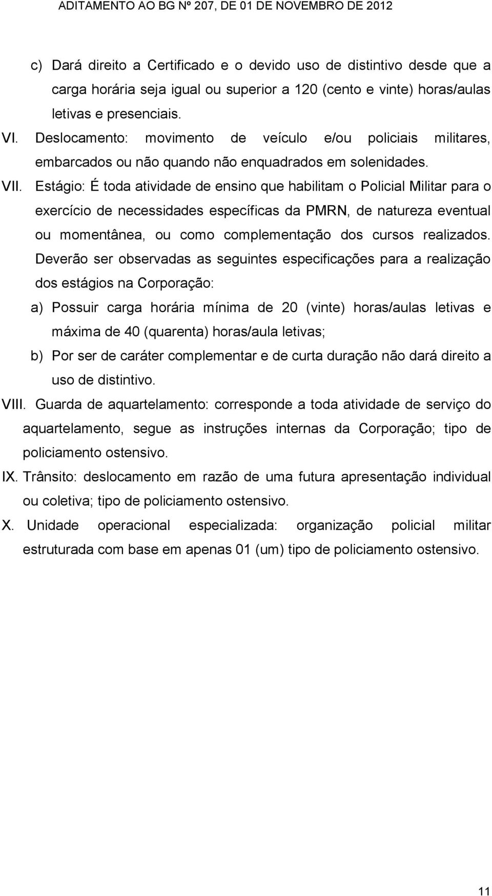 Estágio: É toda atividade de ensino que habilitam o Policial Militar para o exercício de necessidades específicas da PMRN, de natureza eventual ou momentânea, ou como complementação dos cursos