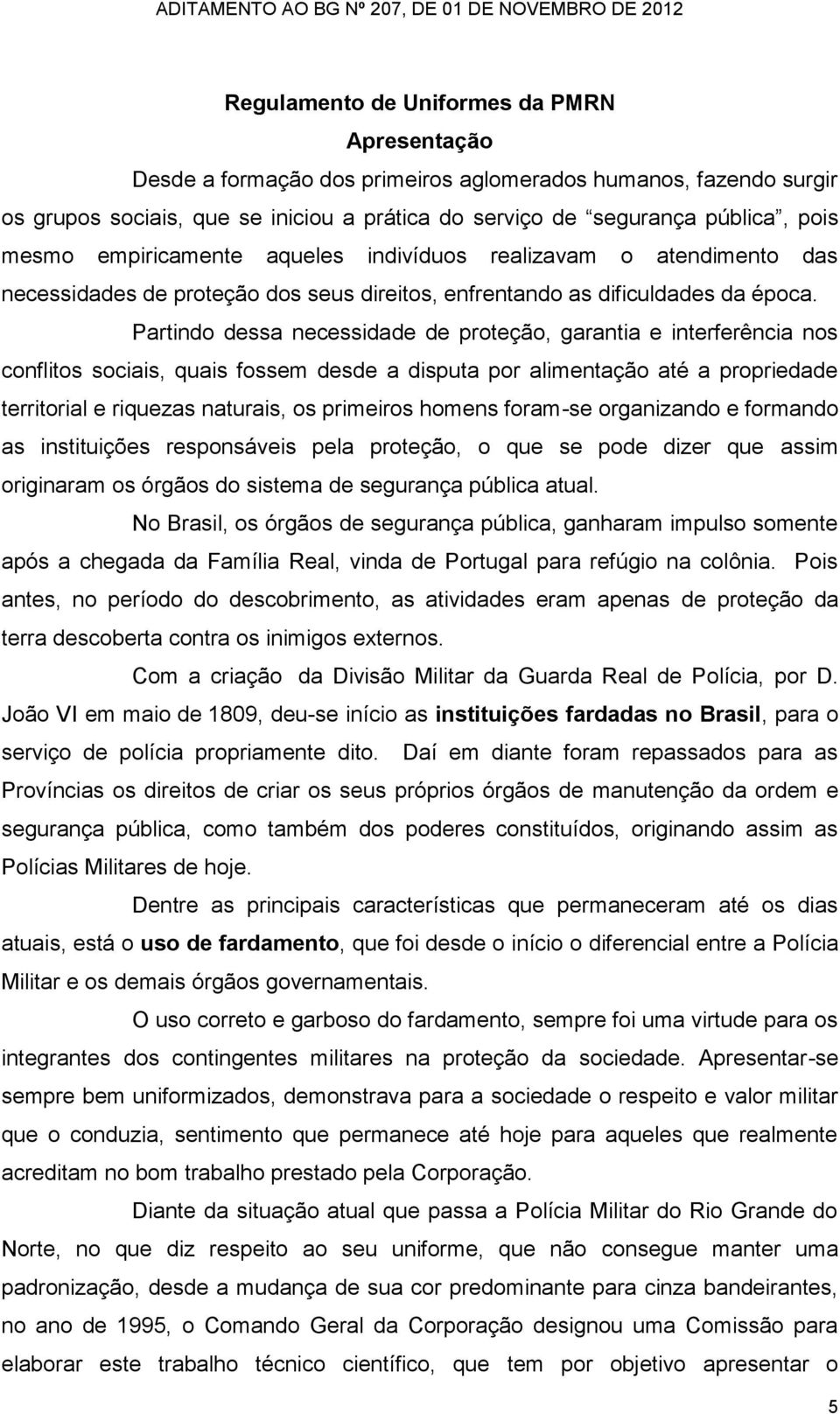 Partindo dessa necessidade de proteção, garantia e interferência nos conflitos sociais, quais fossem desde a disputa por alimentação até a propriedade territorial e riquezas naturais, os primeiros