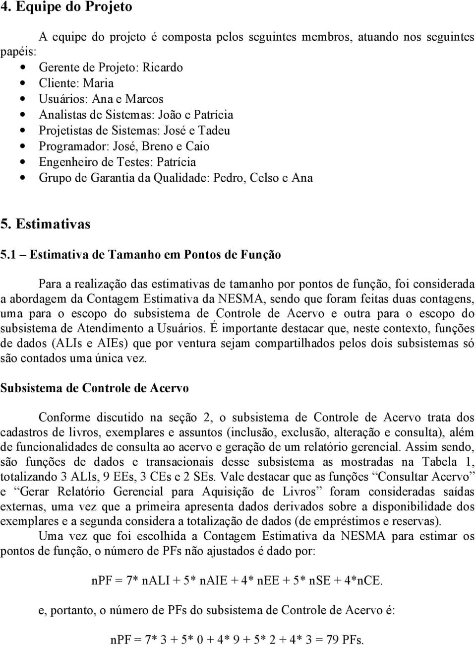 1 Estimativa de Tamanho em Pontos de Função Para a realização das estimativas de tamanho por pontos de função, foi considerada a abordagem da Contagem Estimativa da NESMA, sendo que foram feitas duas