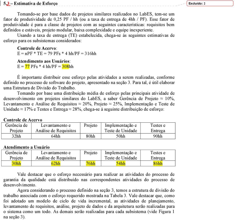 Usando a taxa de entrega (TE) estabelecida, chega-se às seguintes estimativas de esforço para os subsistemas considerados: Controle de Acervo: E = npf * TE = 79 PFs * 4 hh/pf = 316hh Atendimento aos