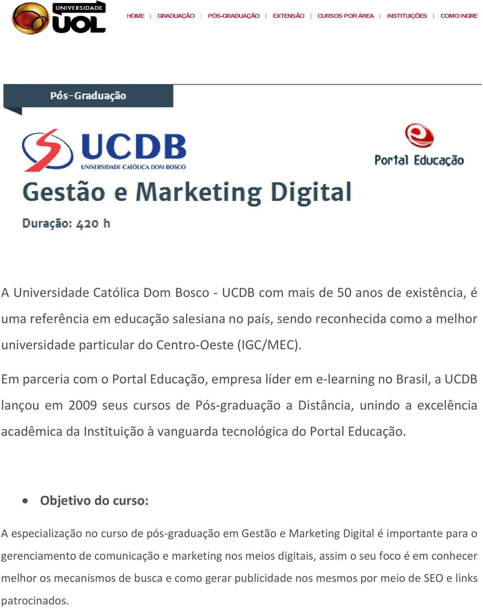 Em parceria com o Portal Educação, empresa líder em e-learning no Brasil, a UCDB lançou em 2009 seus cursos de Pós-graduação a Distância, unindo a excelência acadêmica da Instituição à