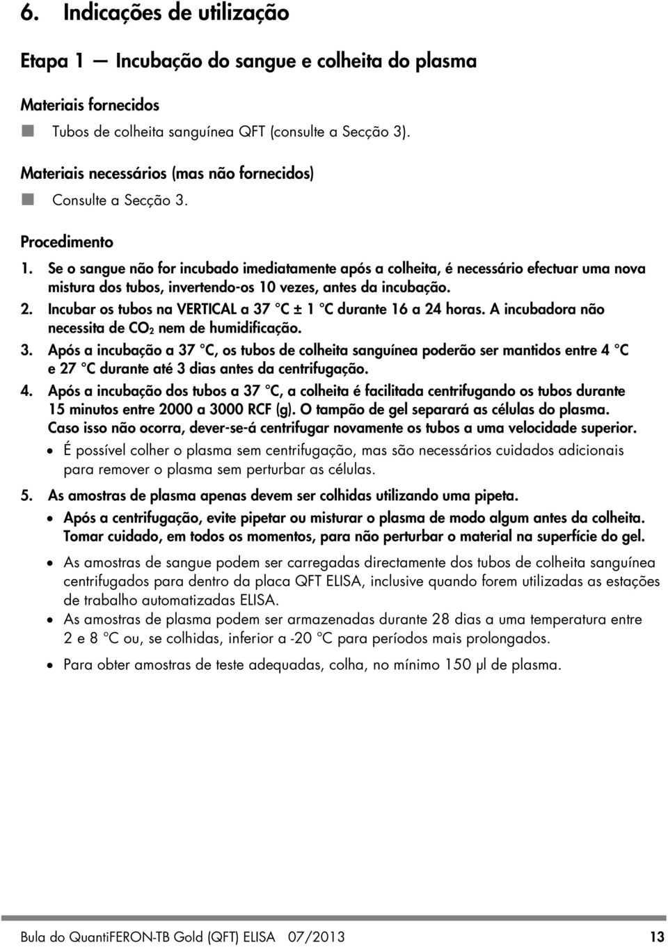 Se o sangue não for incubado imediatamente após a colheita, é necessário efectuar uma nova mistura dos tubos, invertendo-os 10 vezes, antes da incubação. 2.