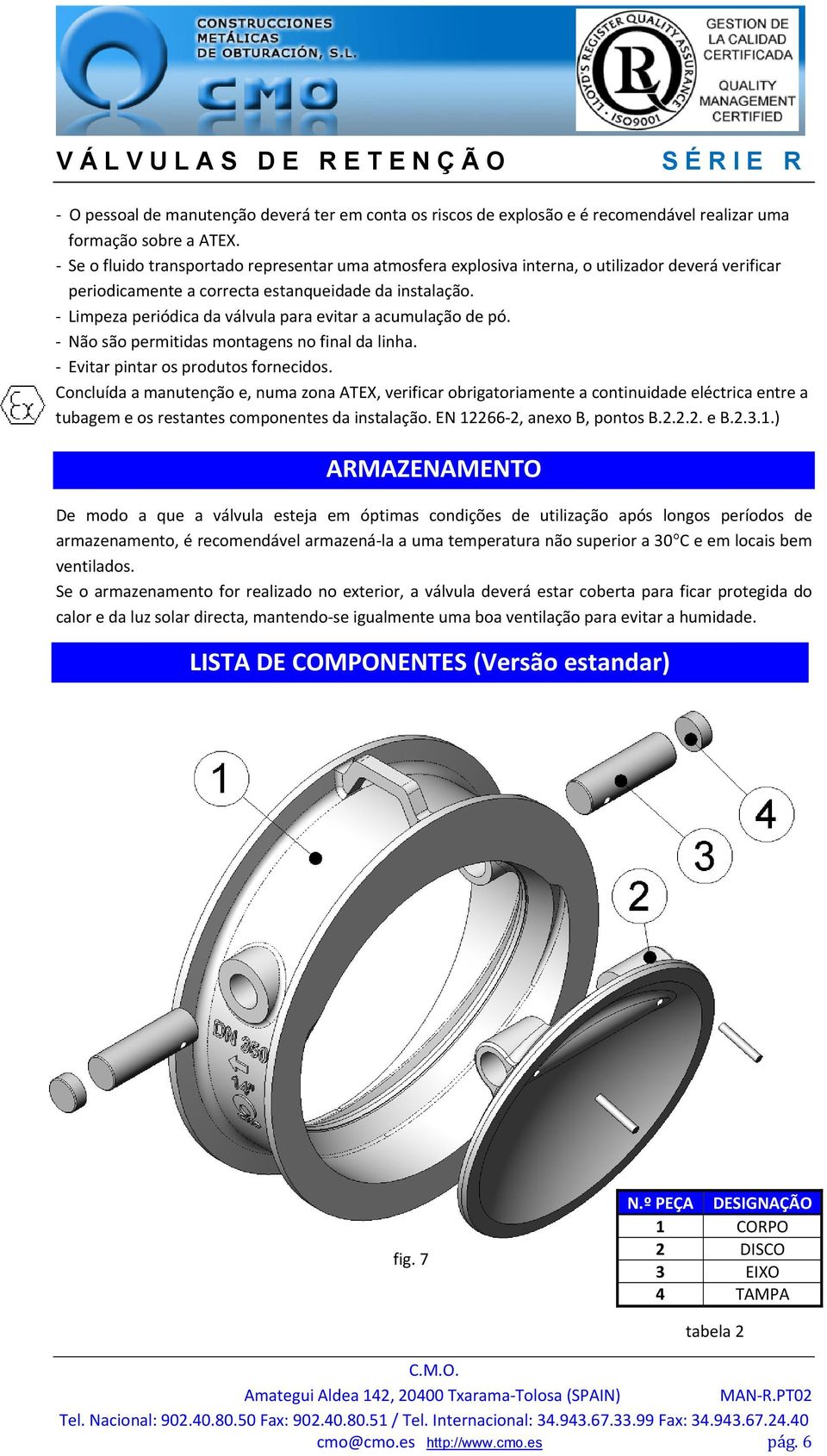 Limpeza periódica da válvula para evitar a acumulação de pó. Não são permitidas montagens no final da linha. Evitar pintar os produtos fornecidos.