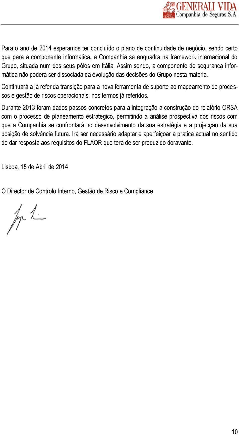 Continuará a já referida transição para a nova ferramenta de suporte ao mapeamento de processos e gestão de riscos operacionais, nos termos já referidos.