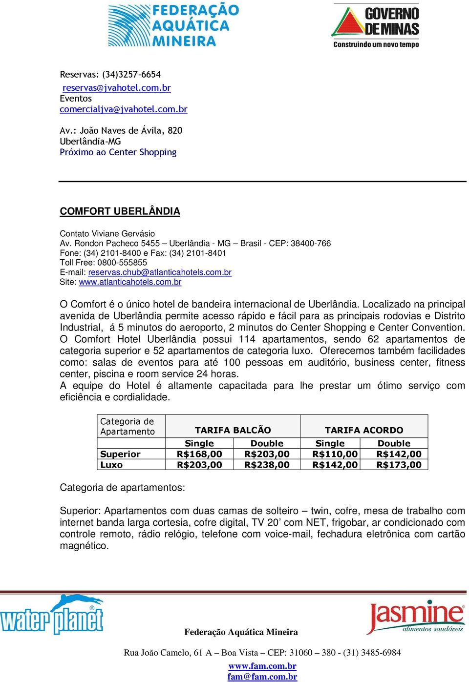 Rondon Pacheco 5455 Uberlândia - MG Brasil - CEP: 38400-766 Fone: (34) 2101-8400 e Fax: (34) 2101-8401 Toll Free: 0800-555855 E-mail: reservas.chub@atlanticahotels.com.