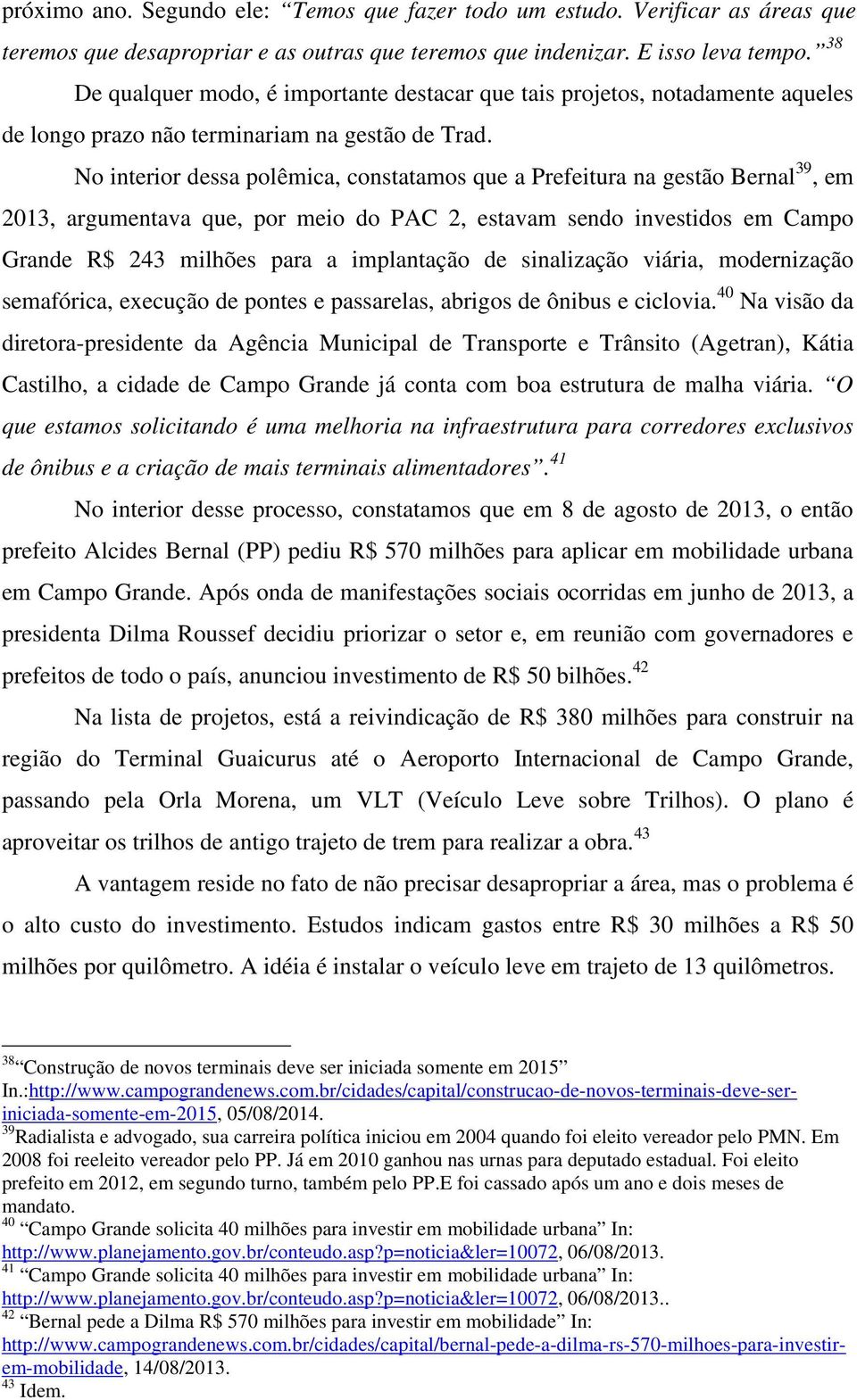 No interior dessa polêmica, constatamos que a Prefeitura na gestão Bernal 39, em 2013, argumentava que, por meio do PAC 2, estavam sendo investidos em Campo Grande R$ 243 milhões para a implantação
