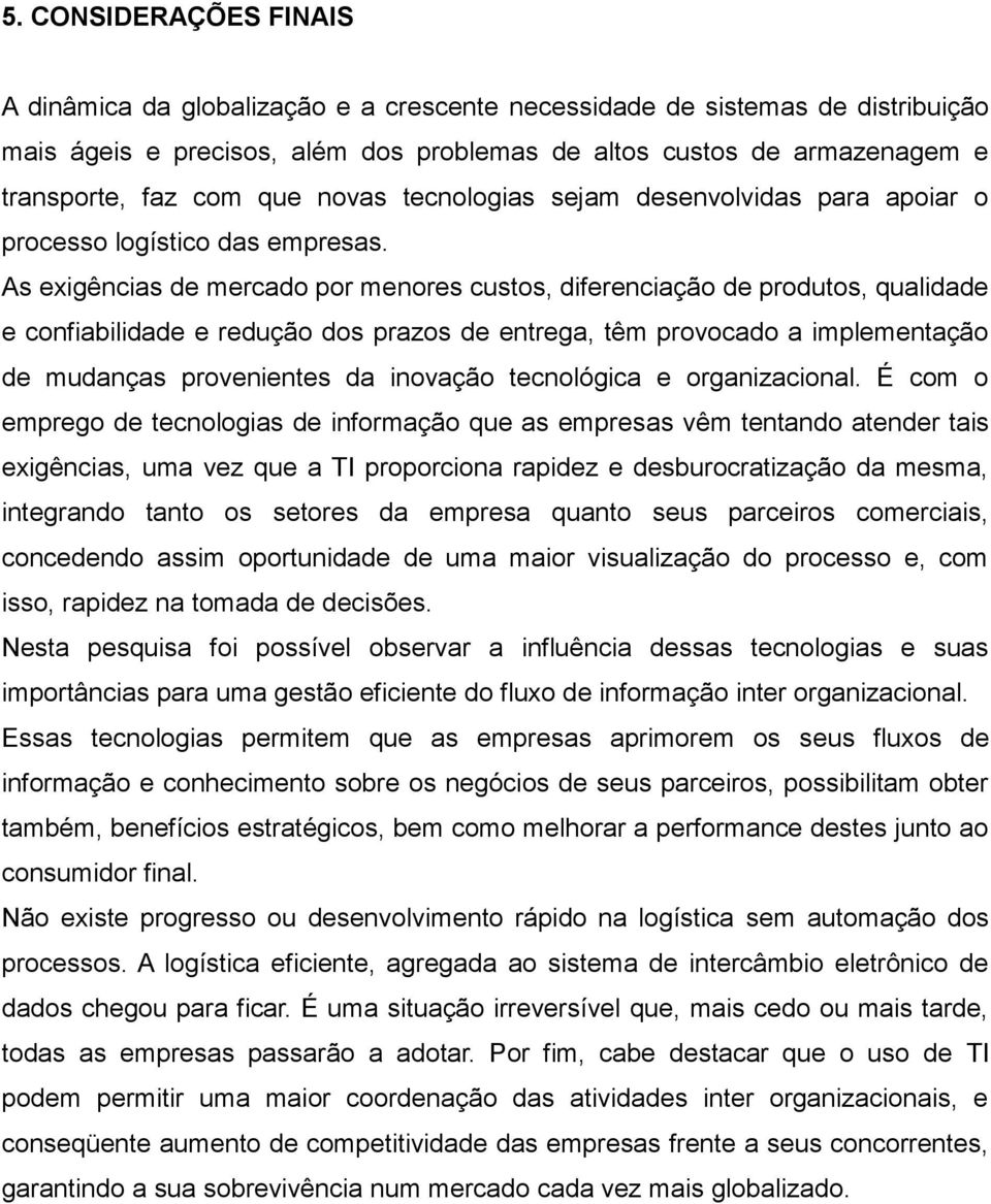 As exigências de mercado por menores custos, diferenciação de produtos, qualidade e confiabilidade e redução dos prazos de entrega, têm provocado a implementação de mudanças provenientes da inovação