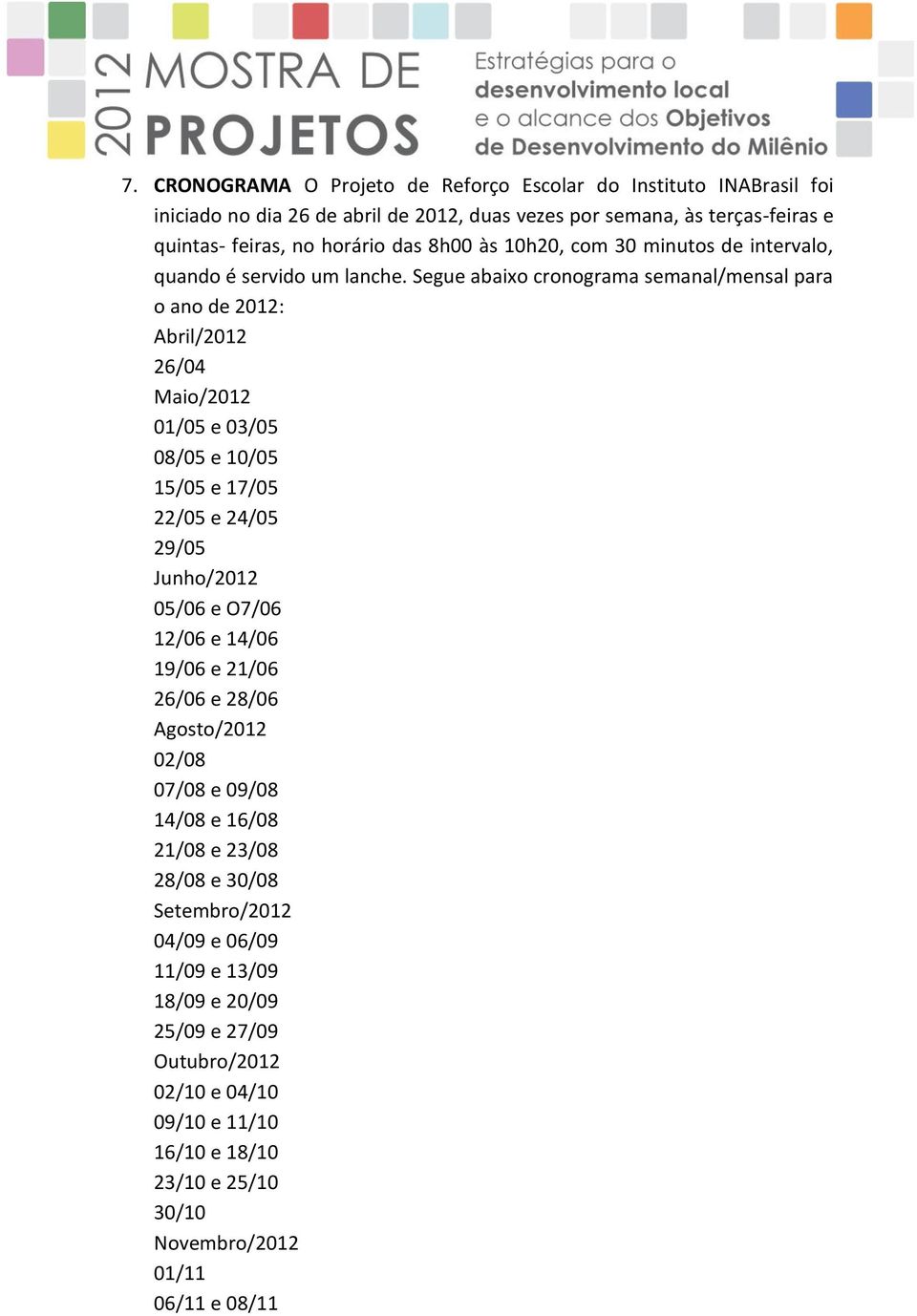 Segue abaixo cronograma semanal/mensal para o ano de 2012: Abril/2012 26/04 Maio/2012 01/05 e 03/05 08/05 e 10/05 15/05 e 17/05 22/05 e 24/05 29/05 Junho/2012 05/06 e O7/06 12/06