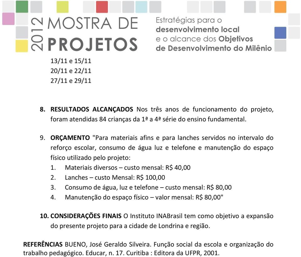 Materiais diversos custo mensal: R$ 40,00 2. Lanches custo Mensal: R$ 100,00 3. Consumo de água, luz e telefone custo mensal: R$ 80,00 4. Manutenção do espaço físico valor mensal: R$ 80,00" 10.