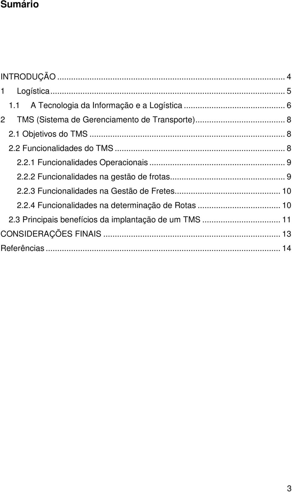 .. 9 2.2.2 Funcionalidades na gestão de frotas... 9 2.2.3 Funcionalidades na Gestão de Fretes... 10 2.2.4 Funcionalidades na determinação de Rotas.