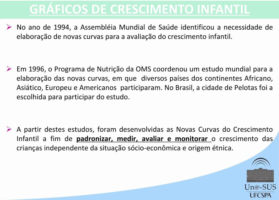 Em 1996, o Programa de Nutrição da OMS coordenou um estudo mundial para a elaboração das novas curvas, em que diversos países dos continentes Africano, Asiático,