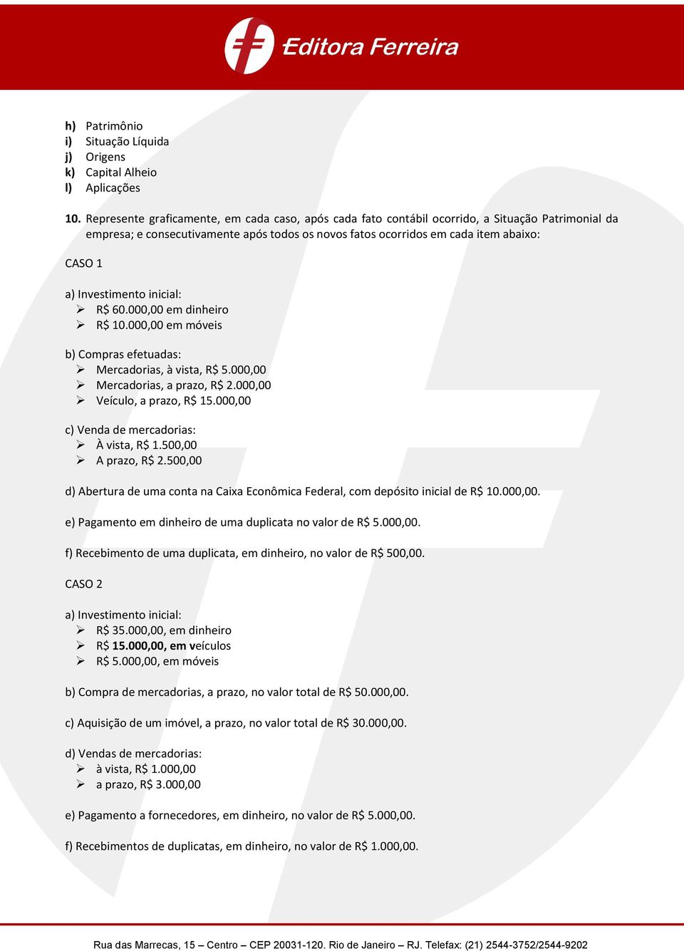 Investimento inicial: R$ 60.000,00 em dinheiro R$ 10.000,00 em móveis b) Compras efetuadas: Mercadorias, à vista, R$ 5.000,00 Mercadorias, a prazo, R$ 2.000,00 Veículo, a prazo, R$ 15.